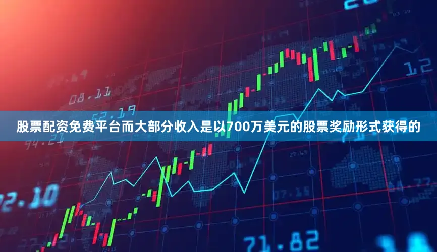 股票配资免费平台而大部分收入是以700万美元的股票奖励形式获得的