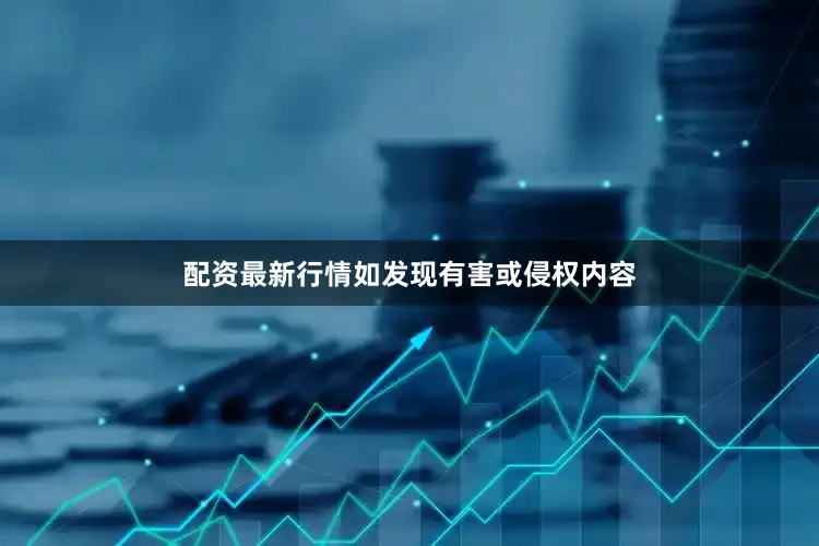 配资最新行情如发现有害或侵权内容