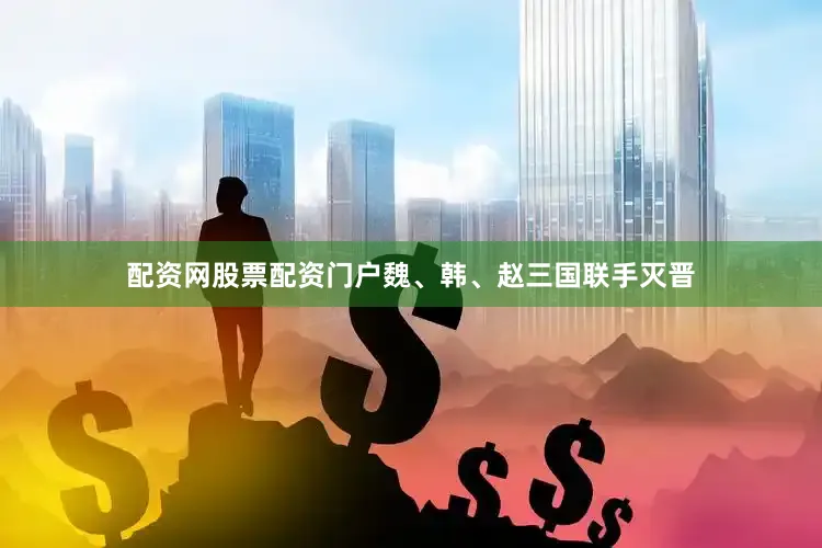 配资网股票配资门户魏、韩、赵三国联手灭晋
