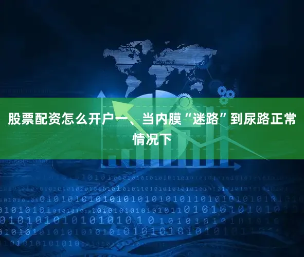 股票配资怎么开户一、当内膜“迷路”到尿路正常情况下