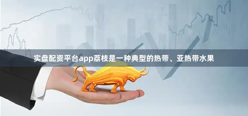 实盘配资平台app荔枝是一种典型的热带、亚热带水果
