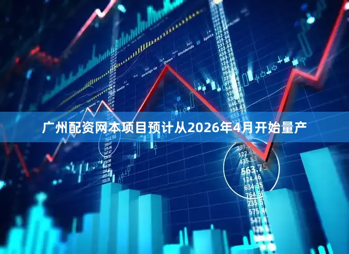 广州配资网本项目预计从2026年4月开始量产