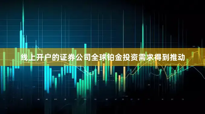 线上开户的证券公司全球铂金投资需求得到推动