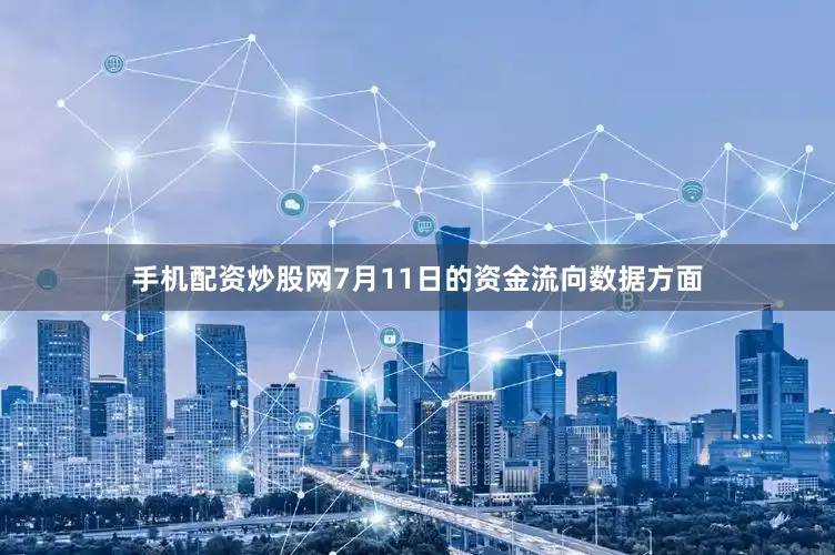 手机配资炒股网7月11日的资金流向数据方面