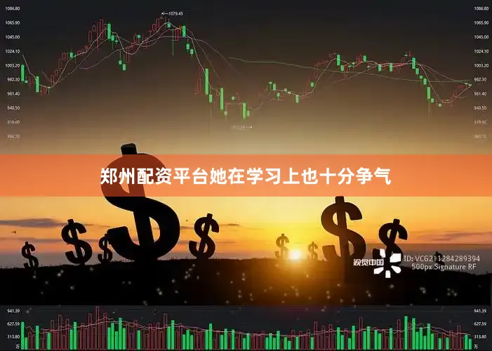 郑州配资平台她在学习上也十分争气