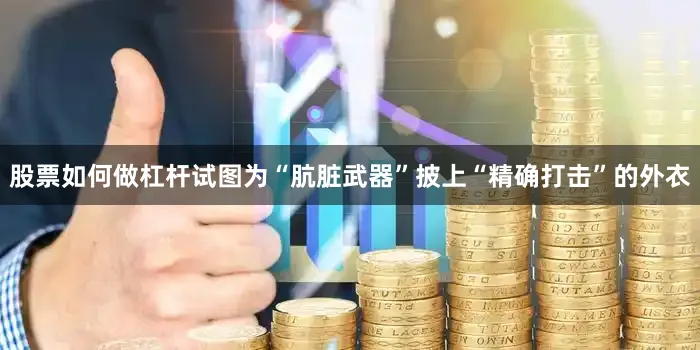 股票如何做杠杆试图为“肮脏武器”披上“精确打击”的外衣