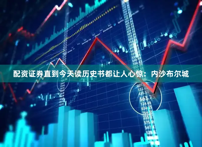 配资证券直到今天读历史书都让人心惊：内沙布尔城