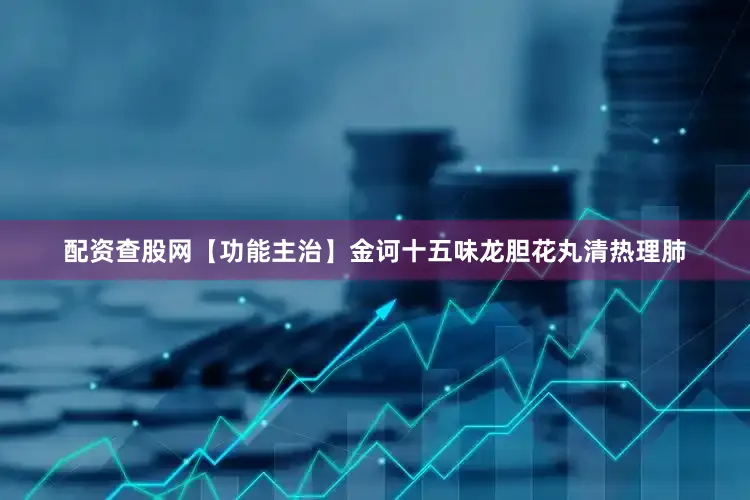 配资查股网【功能主治】金诃十五味龙胆花丸清热理肺