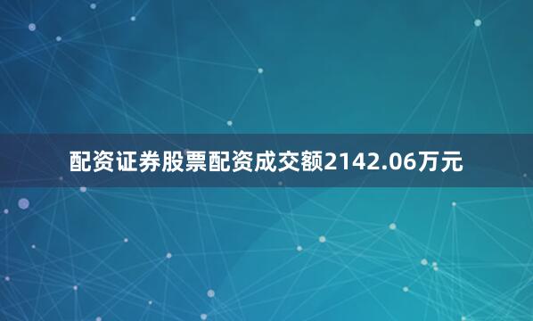 配资证券股票配资成交额2142.06万元
