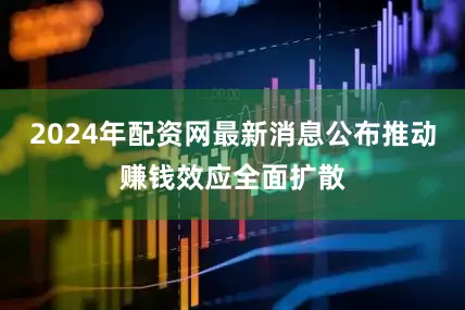 2024年配资网最新消息公布推动赚钱效应全面扩散