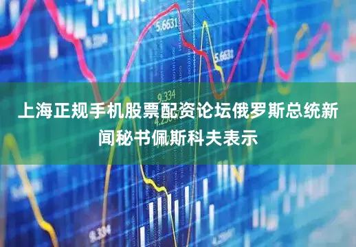 上海正规手机股票配资论坛俄罗斯总统新闻秘书佩斯科夫表示