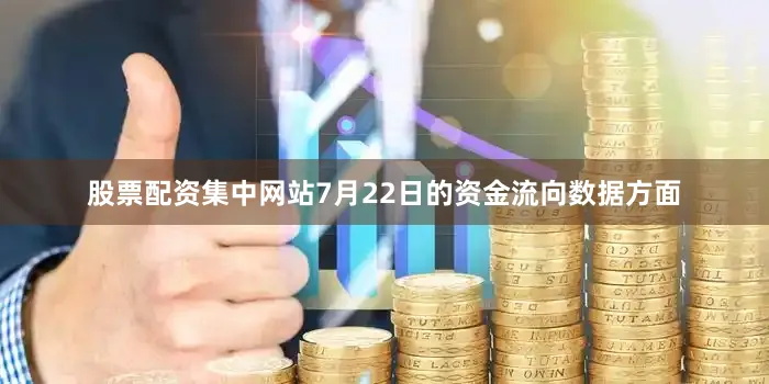 股票配资集中网站7月22日的资金流向数据方面