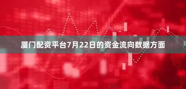厦门配资平台7月22日的资金流向数据方面