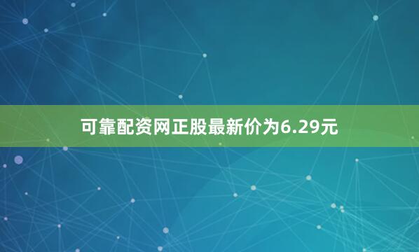 可靠配资网正股最新价为6.29元