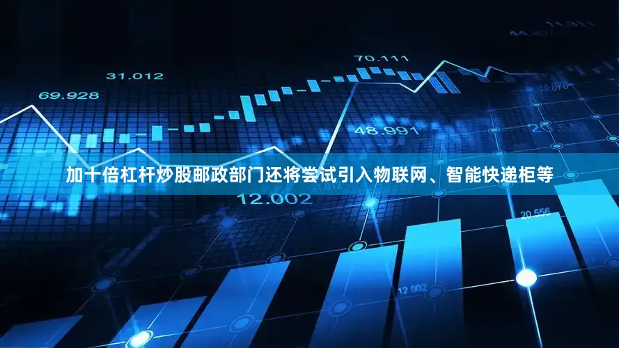 加十倍杠杆炒股邮政部门还将尝试引入物联网、智能快递柜等