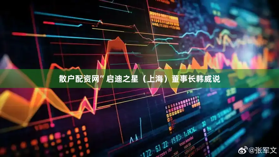 散户配资网”启迪之星（上海）董事长韩威说