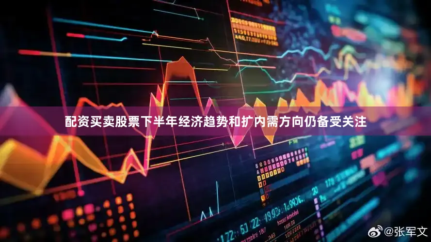 配资买卖股票下半年经济趋势和扩内需方向仍备受关注