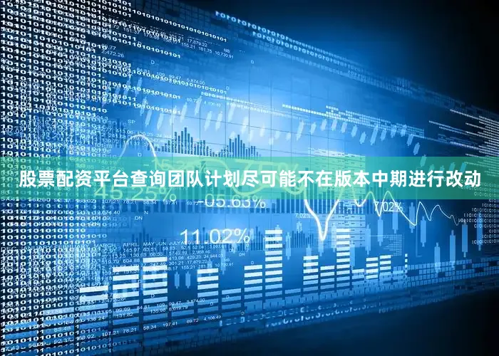 股票配资平台查询团队计划尽可能不在版本中期进行改动