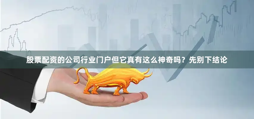 股票配资的公司行业门户但它真有这么神奇吗？先别下结论