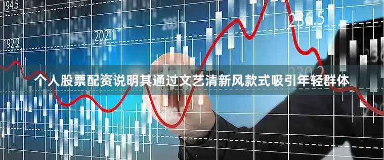 个人股票配资说明其通过文艺清新风款式吸引年轻群体