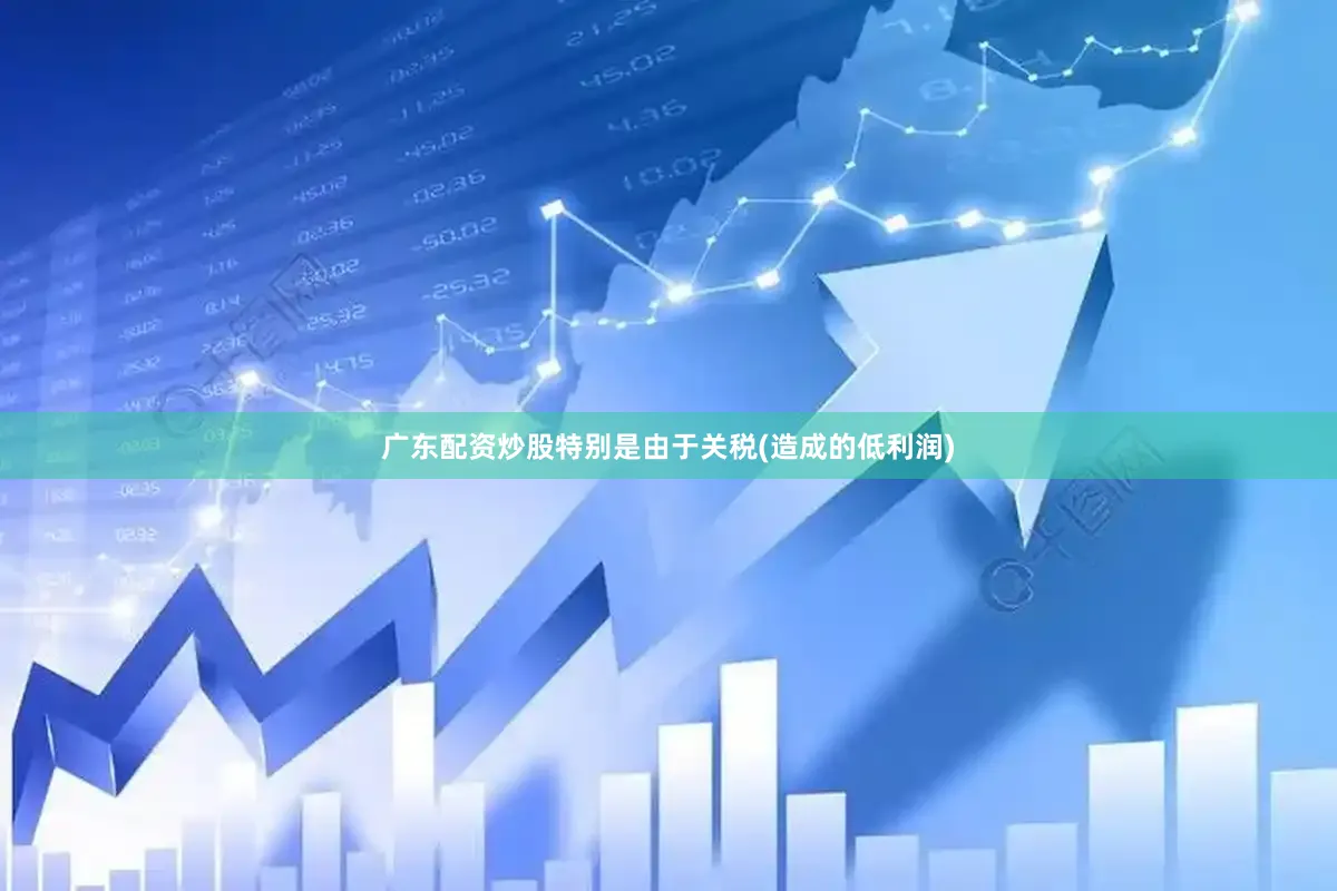 广东配资炒股特别是由于关税(造成的低利润)