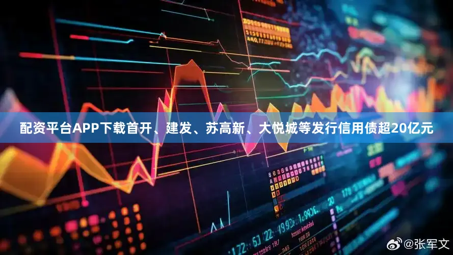 配资平台APP下载首开、建发、苏高新、大悦城等发行信用债超20亿元