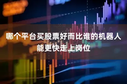 哪个平台买股票好而比谁的机器人能更快走上岗位
