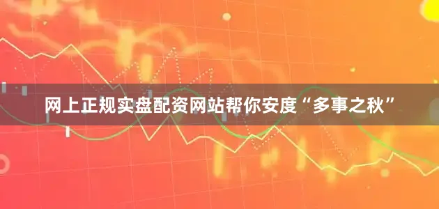 网上正规实盘配资网站帮你安度“多事之秋”