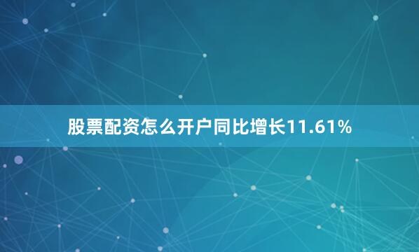 股票配资怎么开户同比增长11.61%