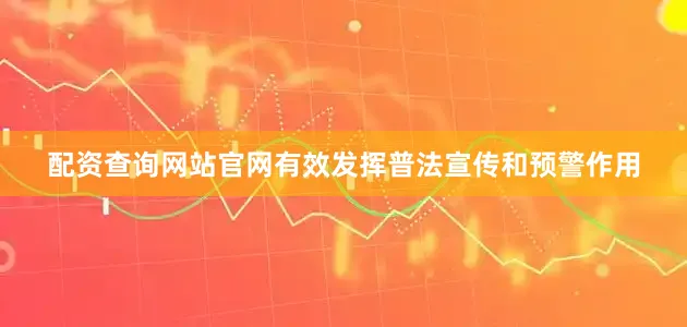 配资查询网站官网有效发挥普法宣传和预警作用