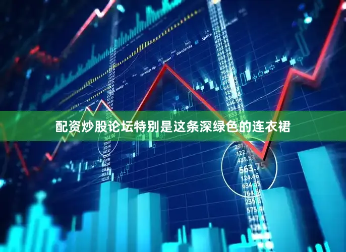 配资炒股论坛特别是这条深绿色的连衣裙