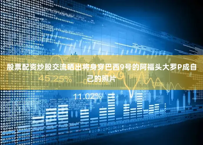 股票配资炒股交流晒出将身穿巴西9号的阿福头大罗P成自己的照片