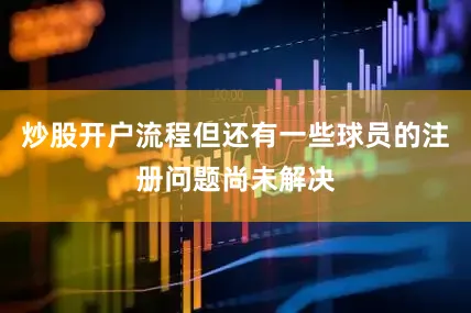 炒股开户流程但还有一些球员的注册问题尚未解决