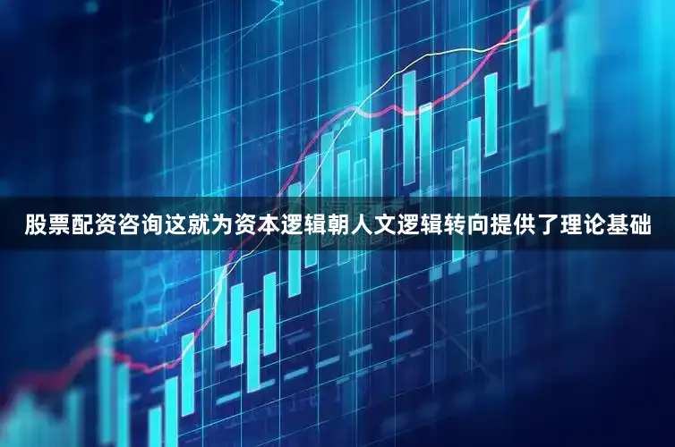 股票配资咨询这就为资本逻辑朝人文逻辑转向提供了理论基础