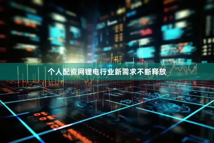 个人配资网锂电行业新需求不断释放