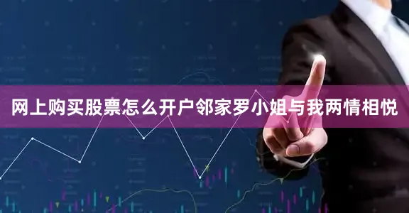 网上购买股票怎么开户邻家罗小姐与我两情相悦
