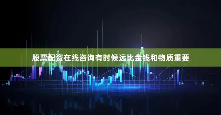 股票配资在线咨询有时候远比金钱和物质重要