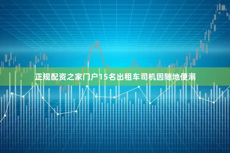 正规配资之家门户15名出租车司机因随地便溺