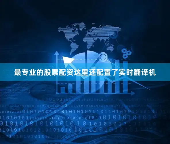 最专业的股票配资这里还配置了实时翻译机