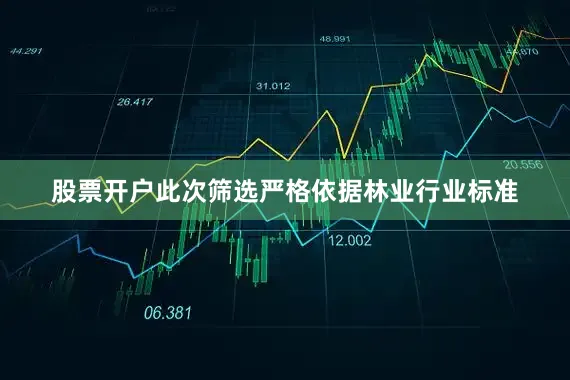 股票开户　　此次筛选严格依据林业行业标准