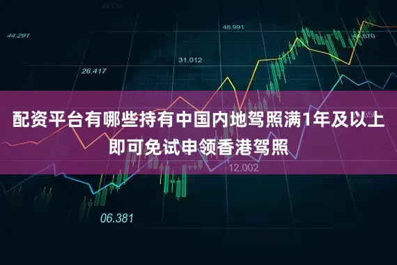 配资平台有哪些持有中国内地驾照满1年及以上即可免试申领香港驾照