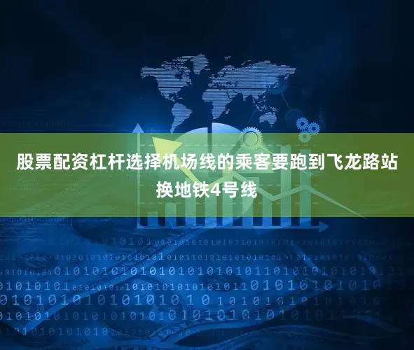股票配资杠杆选择机场线的乘客要跑到飞龙路站换地铁4号线