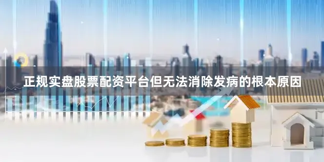 正规实盘股票配资平台但无法消除发病的根本原因