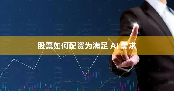 股票如何配资　　为满足 AI 需求