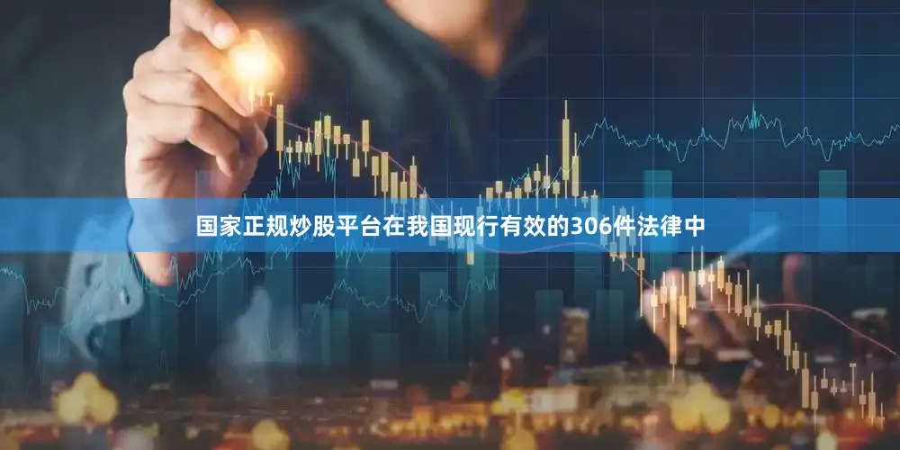国家正规炒股平台在我国现行有效的306件法律中
