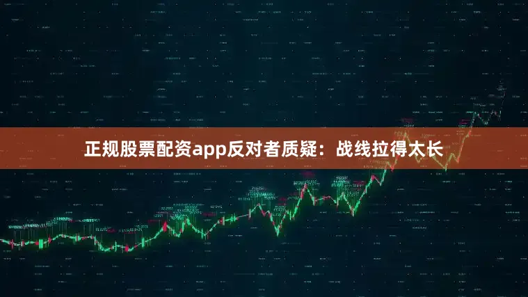 正规股票配资app反对者质疑：战线拉得太长