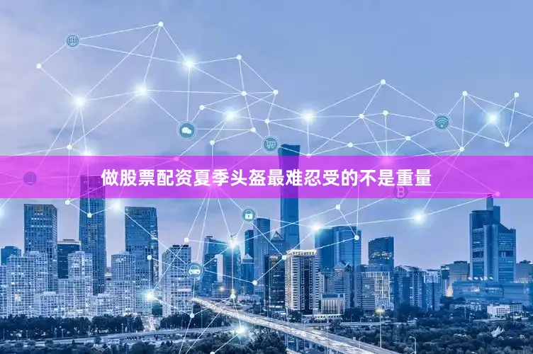 做股票配资夏季头盔最难忍受的不是重量