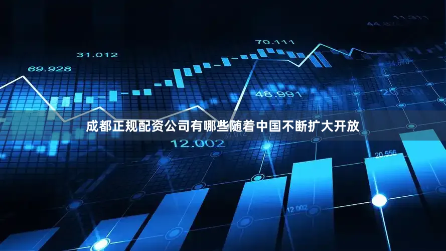 成都正规配资公司有哪些随着中国不断扩大开放