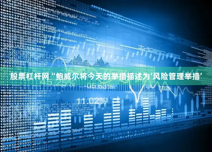 股票杠杆网“鲍威尔将今天的举措描述为‘风险管理举措’