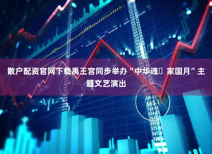 散户配资官网下载禹王宫同步举办“中华魂・家国月”主题文艺演出